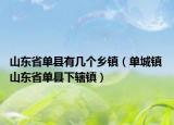 山东省单县有几个乡镇（单城镇 山东省单县下辖镇）