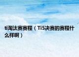 ti淘汰赛赛程（Ti5决赛的赛程什么样啊）