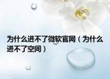 为什么进不了微软官网（为什么进不了空间）