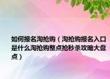 如何报名淘抢购（淘抢购报名入口是什么淘抢购整点抢秒杀攻略大盘点）