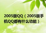 2005版QQ（2005版手机QQ都有什么功能）