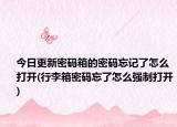 今日更新密码箱的密码忘记了怎么打开(行李箱密码忘了怎么强制打开)