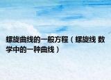 螺旋曲线的一般方程（螺旋线 数学中的一种曲线）