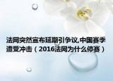 法网突然宣布延期引争议,中国赛季遭受冲击（2016法网为什么停赛）