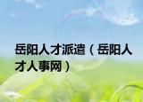 岳阳人才派遣（岳阳人才人事网）