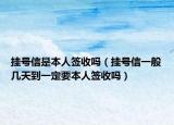 挂号信是本人签收吗（挂号信一般几天到一定要本人签收吗）