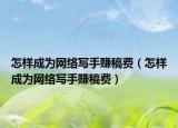 怎样成为网络写手赚稿费（怎样成为网络写手赚稿费）