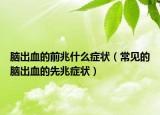 脑出血的前兆什么症状（常见的脑出血的先兆症状）