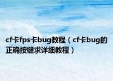 cf卡fps卡bug教程（cf卡bug的正确按键求详细教程）