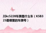 川kc5228车牌是什么车（K5B323是哪里的车牌号）