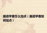 魔道学者怎么加点（魔道学者如何加点）