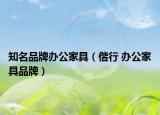 知名品牌办公家具（偕行 办公家具品牌）