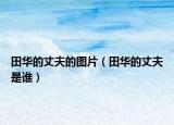 田华的丈夫的图片（田华的丈夫是谁）