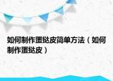 如何制作蛋挞皮简单方法（如何制作蛋挞皮）