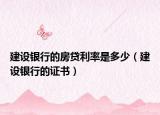 建设银行的房贷利率是多少（建设银行的证书）