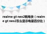 realme gt neo2耗电快（realme gt neo2怎么显示电量百分比）