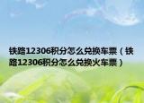 铁路12306积分怎么兑换车票（铁路12306积分怎么兑换火车票）