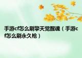 手游cf怎么刷擎天觉醒魂（手游cf怎么刷永久枪）