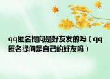 qq匿名提问是好友发的吗（qq匿名提问是自己的好友吗）