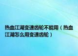 热血江湖变速齿轮不能用（热血江湖怎么用变速齿轮）
