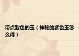 带点紫色的玉（神秘的紫色玉怎么得）