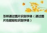 怎样通过图片识别字体（通过图片也能轻松识别字体）