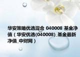 华安策略优选混合 040008 基金净值（华安优选(040008)_基金最新净值_中财网）