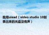 我用ulead（video studio 10刻录出来的光盘没有声）