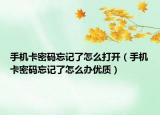 手机卡密码忘记了怎么打开（手机卡密码忘记了怎么办优质）
