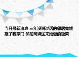 当日最新消息 三年没说过话的邻居竟然敲了我家门 邻居阿姨送来她做的饭菜