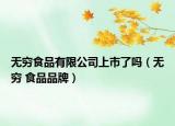 无穷食品有限公司上市了吗（无穷 食品品牌）