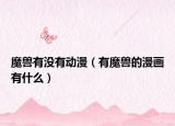 魔兽有没有动漫（有魔兽的漫画有什么）