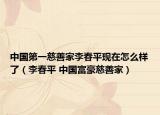 中国第一慈善家李春平现在怎么样了（李春平 中国富豪慈善家）