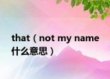 that（not my name 什么意思）