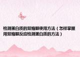 检测蛋白质的双缩脲使用方法（怎样掌握用双缩脲反应检测蛋白质的方法）