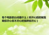 有个电影的台词是什么（你开心的时候我陪你开心你不开心时我哄你开心）