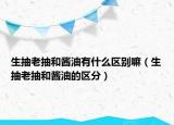 生抽老抽和酱油有什么区别嘛（生抽老抽和酱油的区分）