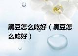 黑豆怎么吃好（黑豆怎么吃好）