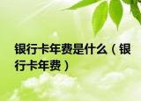 银行卡年费是什么（银行卡年费）