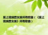 爱上琉璃苣女孩所有歌曲（《爱上琉璃苣女孩》所有歌曲）