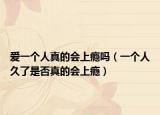 爱一个人真的会上瘾吗（一个人久了是否真的会上瘾）
