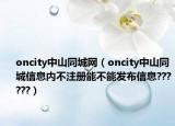 oncity中山同城网（oncity中山同城信息内不注册能不能发布信息??????）