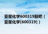 亚星化学600319股吧（亚星化学[600319]）