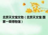 北京天文馆文物（北京天文馆 国家一级博物馆）