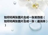 如何将两张图片合成一张发微信（如何将两张图片合成一张（最简单））