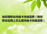 如何用移动充值卡充值话费（教你 移动官网上怎么用充值卡充值话费）
