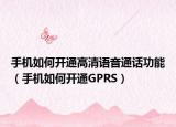 手机如何开通高清语音通话功能（手机如何开通GPRS）