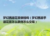 梦幻西游花豆值钱吗（梦幻西游手游花豆怎么获得怎么交易）