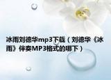 冰雨刘德华mp3下载（刘德华《冰雨》伴奏MP3格式的哪下）