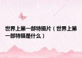 世界上第一部特摄片（世界上第一部特摄是什么）